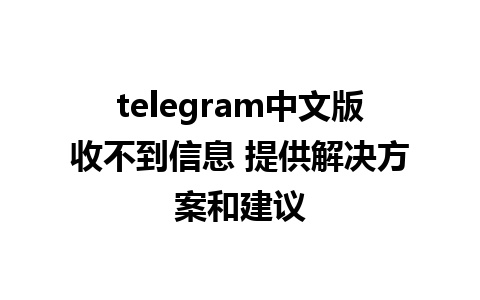 telegram中文版收不到信息 提供解决方案和建议