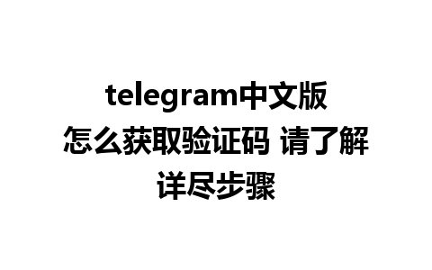 telegram中文版怎么获取验证码 请了解详尽步骤