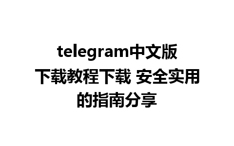 telegram中文版下载教程下载 安全实用的指南分享