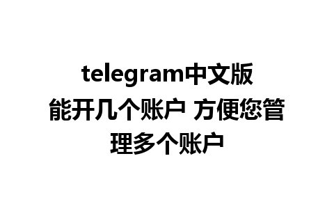 telegram中文版能开几个账户 方便您管理多个账户