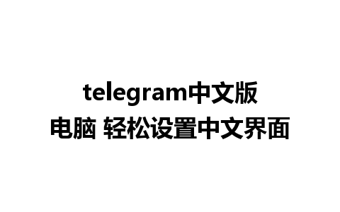 telegram中文版电脑 轻松设置中文界面