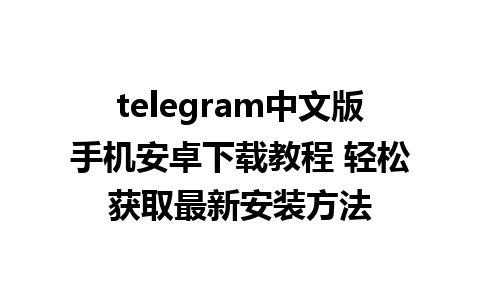 telegram中文版手机安卓下载教程 轻松获取最新安装方法