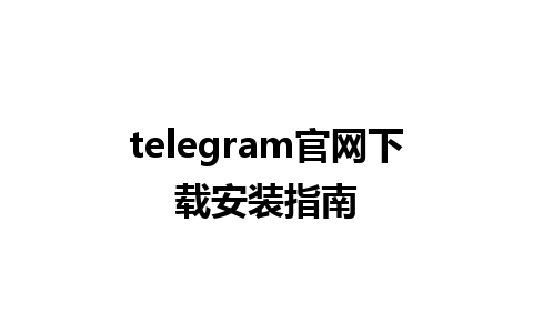 telegram官网下载安装指南