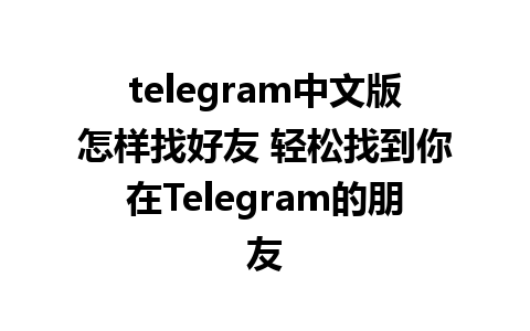 telegram中文版怎样找好友 轻松找到你在Telegram的朋友