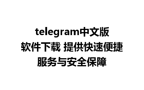 telegram中文版软件下载 提供快速便捷服务与安全保障