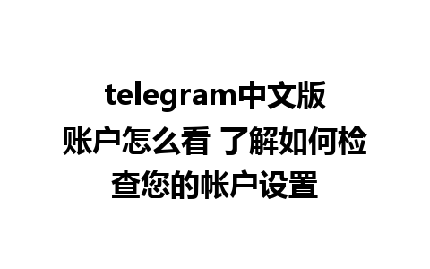 telegram中文版账户怎么看 了解如何检查您的帐户设置