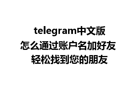 telegram中文版怎么通过账户名加好友 轻松找到您的朋友