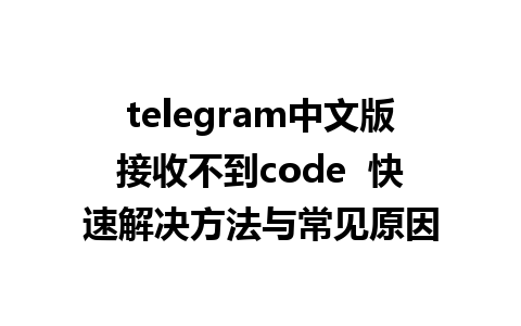 telegram中文版接收不到code  快速解决方法与常见原因