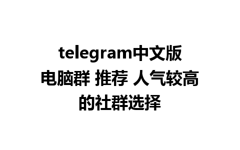 telegram中文版电脑群 推荐 人气较高的社群选择