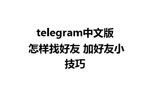 telegram中文版 怎样找好友 加好友小技巧