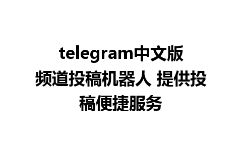 telegram中文版频道投稿机器人 提供投稿便捷服务