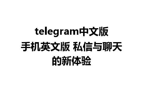 telegram中文版手机英文版 私信与聊天的新体验