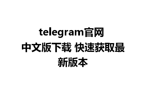 telegram官网 中文版下载 快速获取最新版本