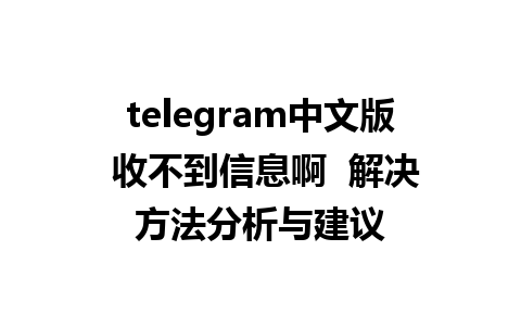 telegram中文版 收不到信息啊  解决方法分析与建议