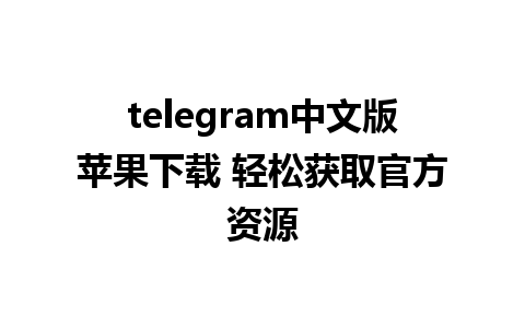 telegram中文版苹果下载 轻松获取官方资源