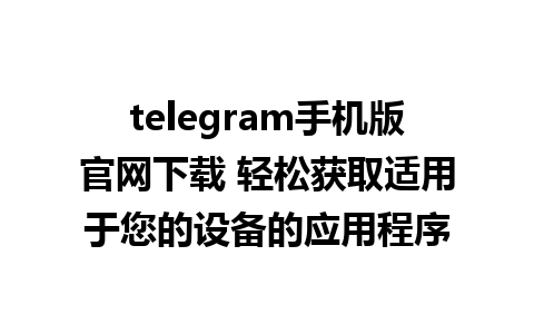 telegram手机版官网下载 轻松获取适用于您的设备的应用程序