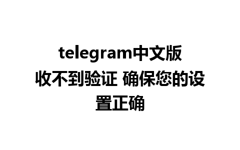 telegram中文版收不到验证 确保您的设置正确