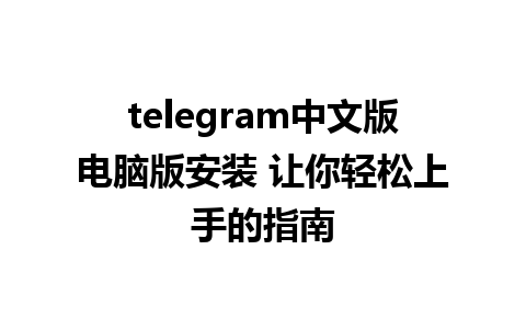 telegram中文版电脑版安装 让你轻松上手的指南