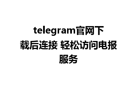 telegram官网下载后连接 轻松访问电报服务