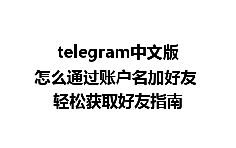 telegram中文版怎么通过账户名加好友 轻松获取好友指南