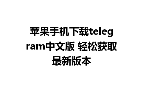 苹果手机下载telegram中文版 轻松获取最新版本