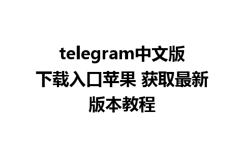 telegram中文版下载入口苹果 获取最新版本教程