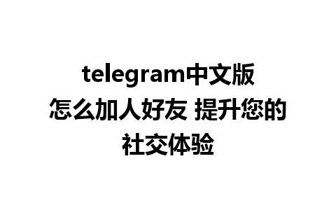 telegram中文版怎么加人好友 提升您的社交体验