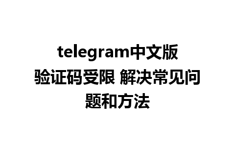 telegram中文版验证码受限 解决常见问题和方法