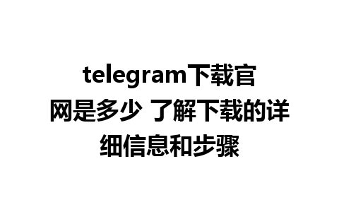 telegram下载官网是多少 了解下载的详细信息和步骤