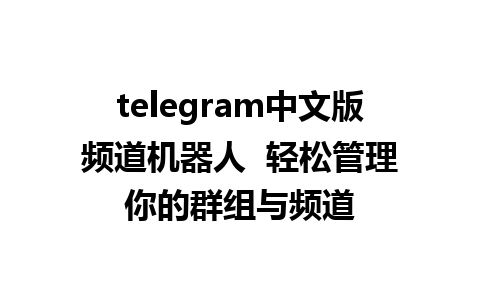 telegram中文版频道机器人  轻松管理你的群组与频道