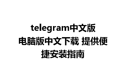 telegram中文版电脑版中文下载 提供便捷安装指南