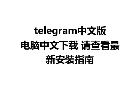 telegram中文版电脑中文下载 请查看最新安装指南