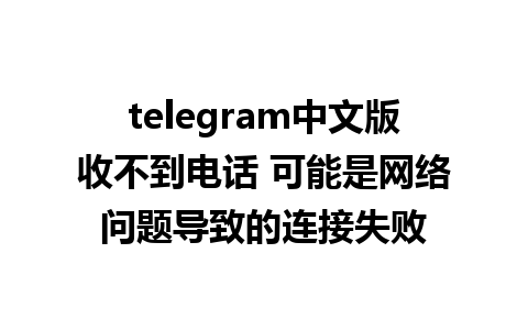 telegram中文版收不到电话 可能是网络问题导致的连接失败