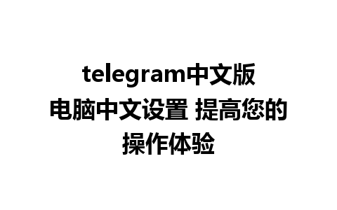 telegram中文版电脑中文设置 提高您的操作体验