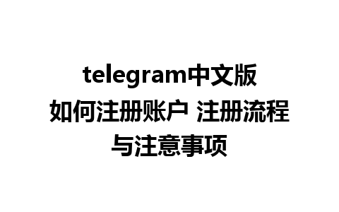 telegram中文版如何注册账户 注册流程与注意事项