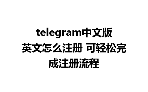 telegram中文版英文怎么注册 可轻松完成注册流程