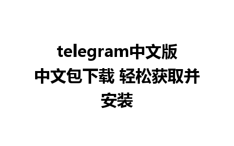 telegram中文版中文包下载 轻松获取并安装