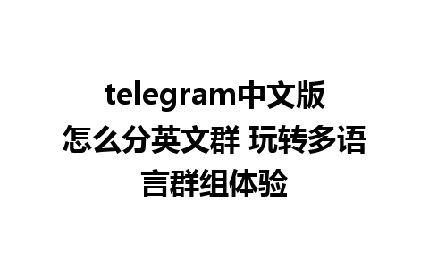 telegram中文版怎么分英文群 玩转多语言群组体验