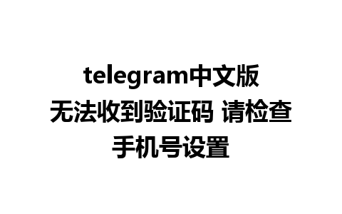 telegram中文版无法收到验证码 请检查手机号设置