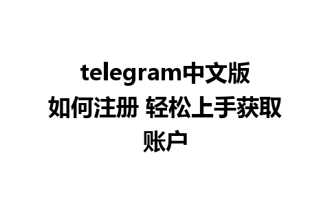 telegram中文版如何注册 轻松上手获取账户