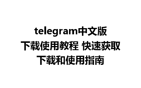 telegram中文版下载使用教程 快速获取下载和使用指南