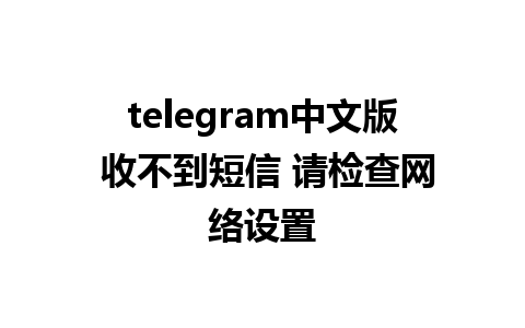 telegram中文版 收不到短信 请检查网络设置