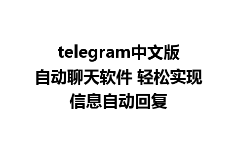 telegram中文版自动聊天软件 轻松实现信息自动回复