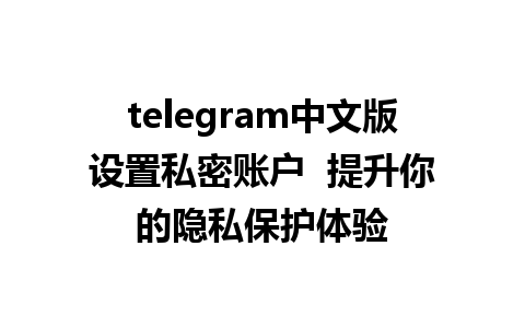 telegram中文版设置私密账户  提升你的隐私保护体验