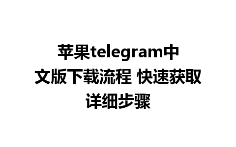 苹果telegram中文版下载流程 快速获取详细步骤