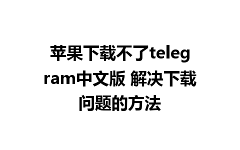 苹果下载不了telegram中文版 解决下载问题的方法