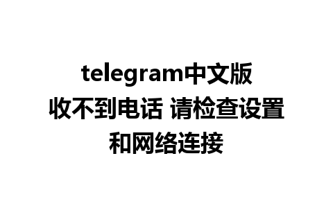 telegram中文版收不到电话 请检查设置和网络连接