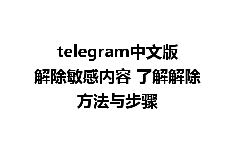 telegram中文版解除敏感内容 了解解除方法与步骤