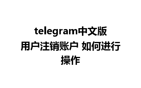 telegram中文版用户注销账户 如何进行操作