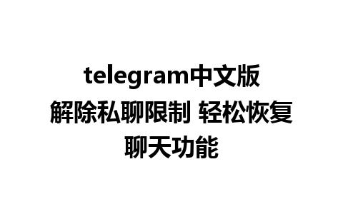 telegram中文版解除私聊限制 轻松恢复聊天功能